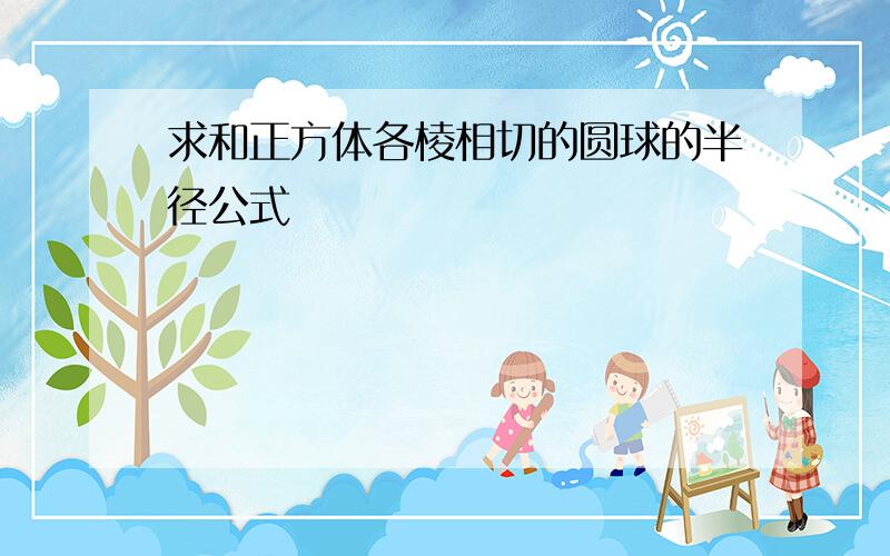 求和正方体各棱相切的圆球的半径公式