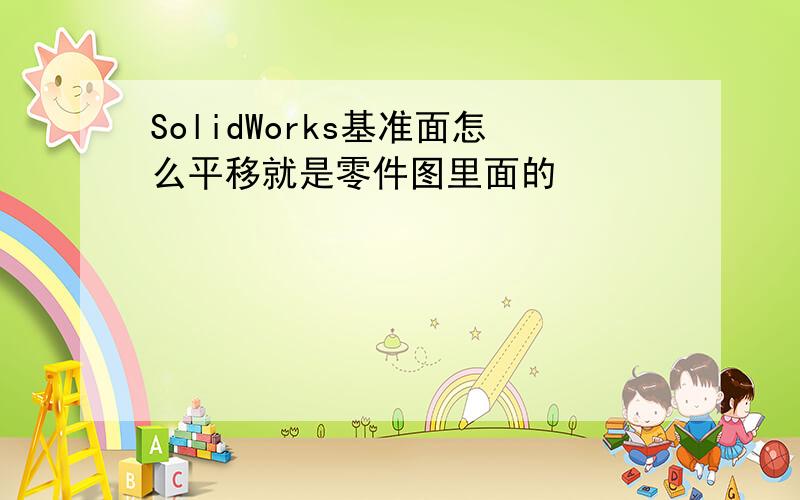 SolidWorks基准面怎么平移就是零件图里面的