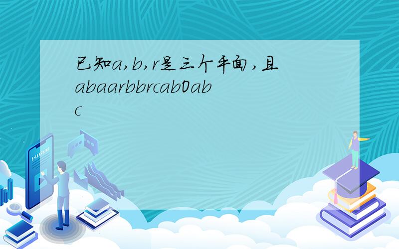 已知a,b,r是三个平面,且abaarbbrcabOabc