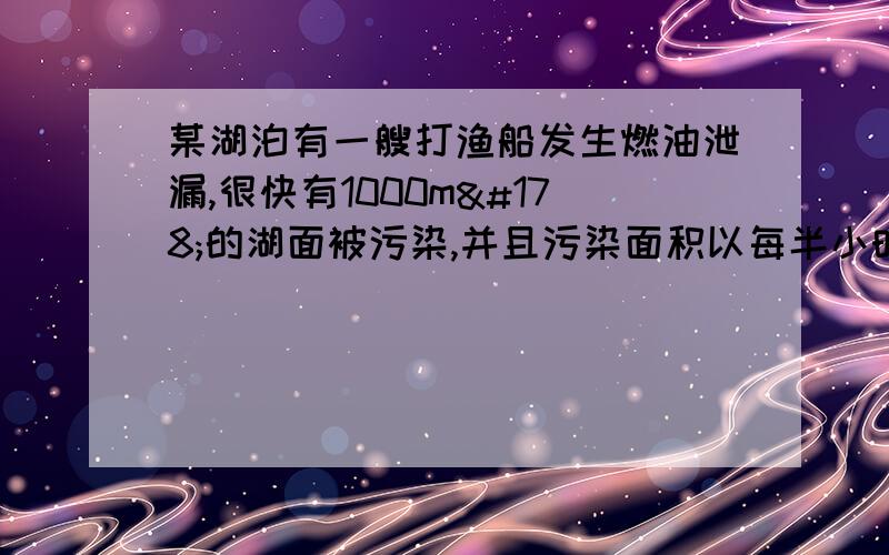 某湖泊有一艘打渔船发生燃油泄漏,很快有1000m²的湖面被污染,并且污染面积以每半小时增加一倍的速度蔓延,若三小时后环保部门对污染进行控制,使用2艘清污船进行清除,已知每艘清污船