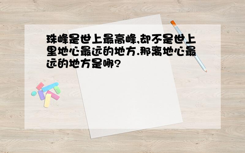 珠峰是世上最高峰,却不是世上里地心最远的地方.那离地心最远的地方是哪?