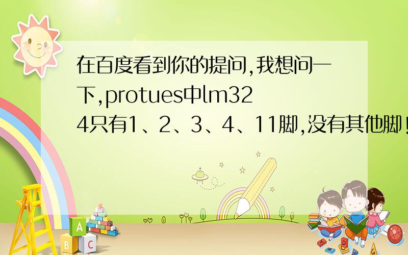 在百度看到你的提问,我想问一下,protues中lm324只有1、2、3、4、11脚,没有其他脚!