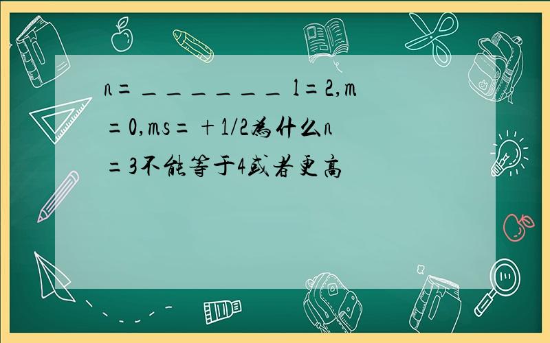 n=______ l=2,m=0,ms=+1/2为什么n=3不能等于4或者更高