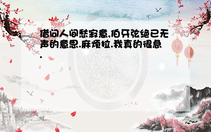 借问人间愁寂意,伯牙弦绝已无声的意思.麻烦拉.我真的很急.