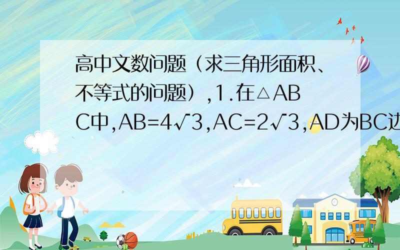 高中文数问题（求三角形面积、不等式的问题）,1.在△ABC中,AB=4√3,AC=2√3,AD为BC边上的中线,且∠BAD=30°,则△ABC的面积是?（答案是6√3）2.若直线ax+by+1=0（a＞0,b＞0）将圆x²+y²+2x+2y=0恰好