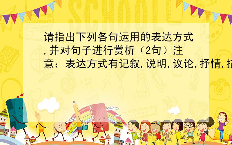 请指出下列各句运用的表达方式,并对句子进行赏析（2句）注意：表达方式有记叙,说明,议论,抒情,描写1：火箭像巨人一样昂首挺立着,尖端直指蓝天,高达一百多米.2：从火箭上可以看到月球