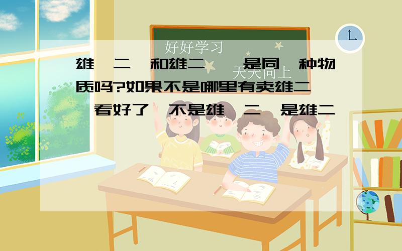 雄烯二酮和雄二烯酮是同一种物质吗?如果不是哪里有卖雄二烯酮看好了,不是雄烯二酮是雄二烯酮,