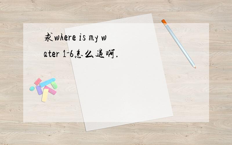 求where is my water 1-6怎么过啊.