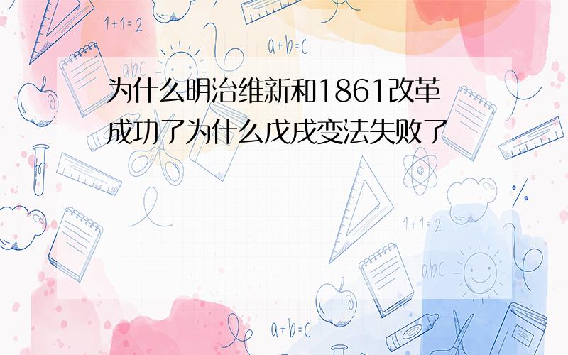 为什么明治维新和1861改革成功了为什么戊戌变法失败了