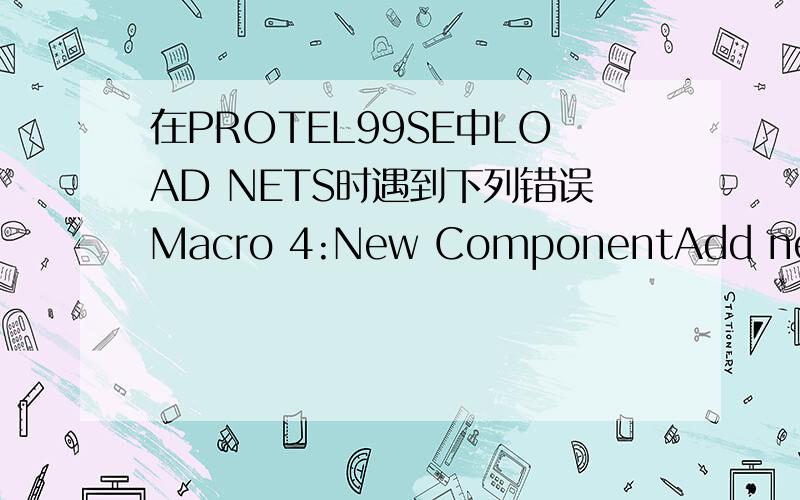 在PROTEL99SE中LOAD NETS时遇到下列错误Macro 4:New ComponentAdd new component S3Error:Footprint * not found in libraryMacro 5:New NodeAdd node DS3-5 to net NetDS4_9Error:Node not foundMacro 46:New NodeAdd node DS3-7 to net GNDError:Node not fo