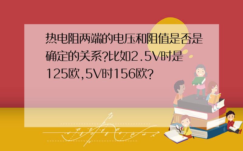 热电阻两端的电压和阻值是否是确定的关系?比如2.5V时是125欧,5V时156欧?