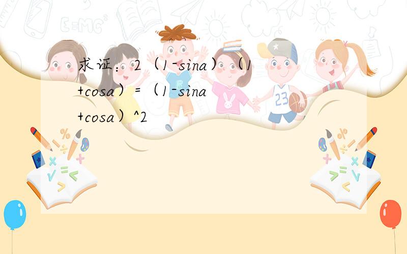 求证：2（1-sina）（1+cosa）=（1-sina+cosa）^2