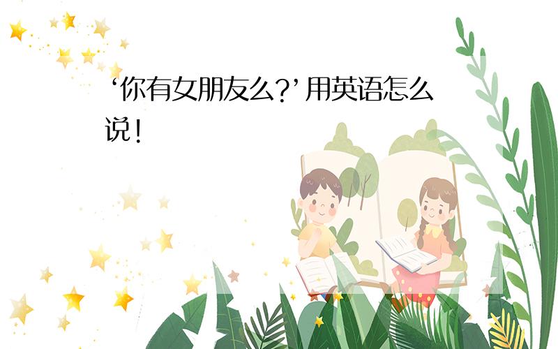 ‘你有女朋友么?’用英语怎么说!