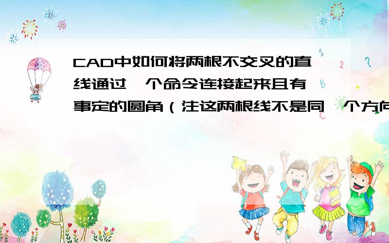 CAD中如何将两根不交叉的直线通过一个命令连接起来且有一事定的圆角（注这两根线不是同一个方向在二维中）这两根直线是不相交的,那样也可以吗