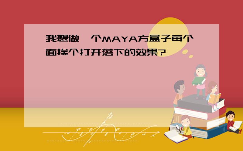 我想做一个MAYA方盒子每个面挨个打开落下的效果?