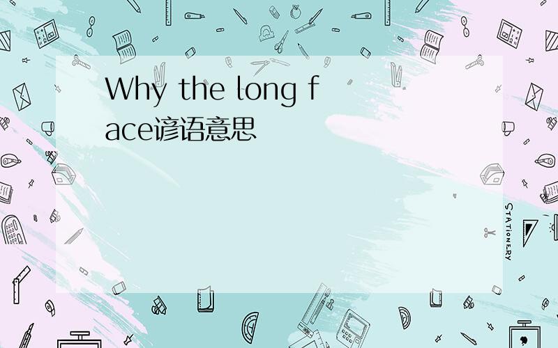 Why the long face谚语意思