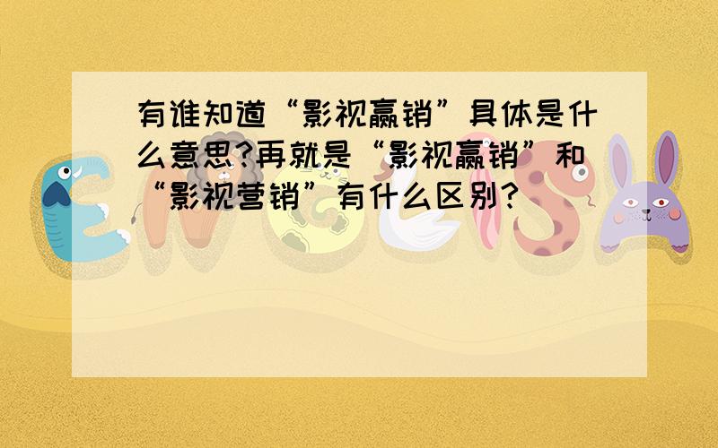 有谁知道“影视赢销”具体是什么意思?再就是“影视赢销”和“影视营销”有什么区别?