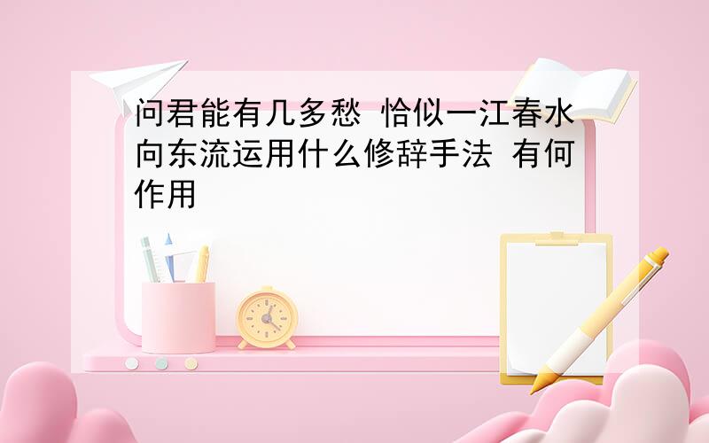 问君能有几多愁 恰似一江春水向东流运用什么修辞手法 有何作用