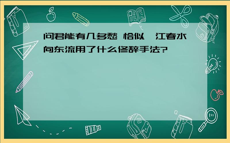 问君能有几多愁 恰似一江春水向东流用了什么修辞手法?