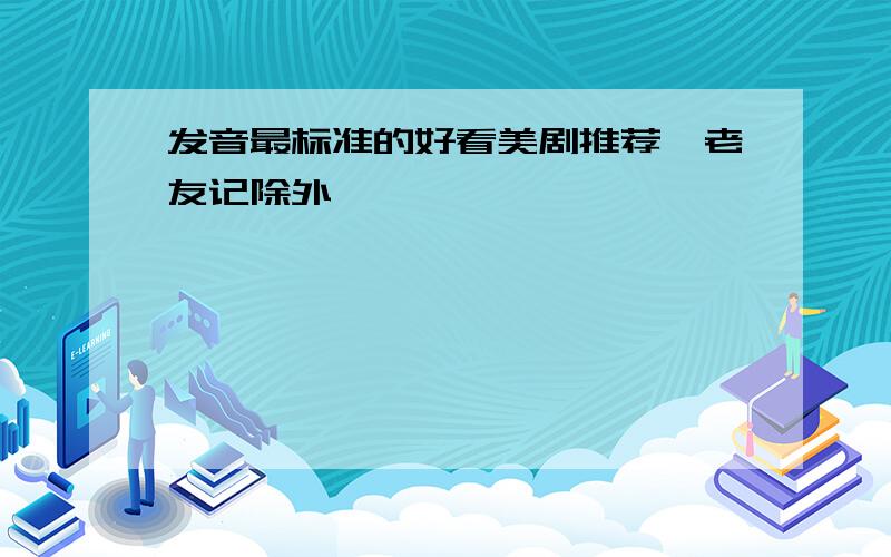 发音最标准的好看美剧推荐,老友记除外