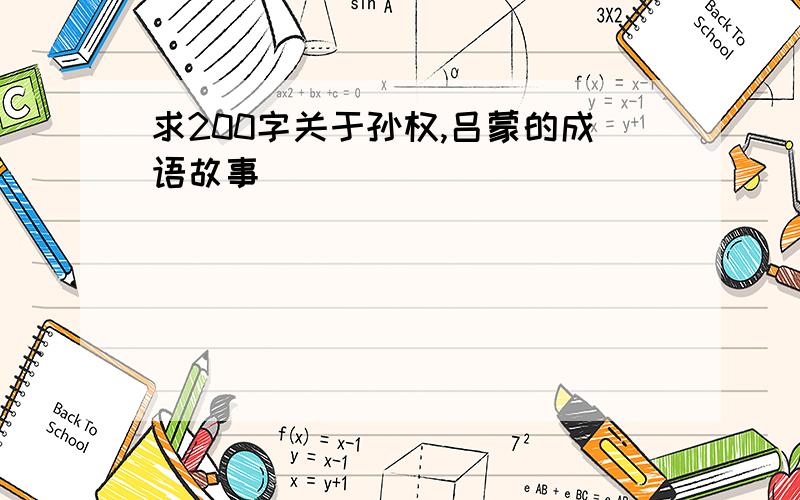 求200字关于孙权,吕蒙的成语故事