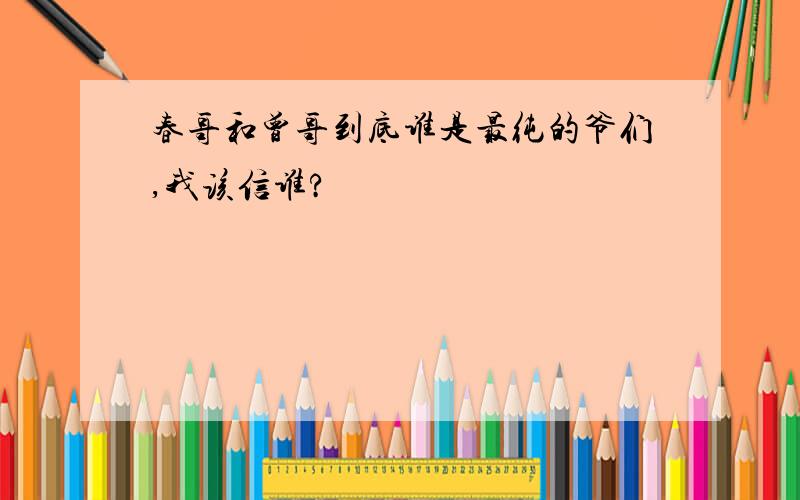 春哥和曾哥到底谁是最纯的爷们,我该信谁?