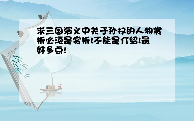 求三国演义中关于孙权的人物赏析必须是赏析!不能是介绍!最好多点!