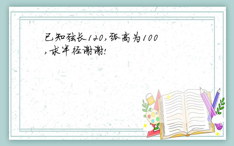 已知弦长120,弧高为100,求半径谢谢!