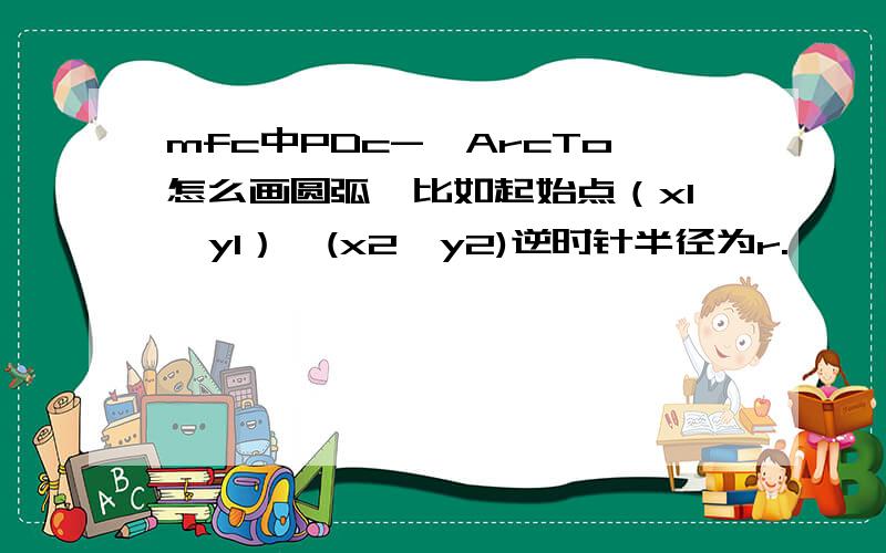 mfc中PDc->ArcTo怎么画圆弧,比如起始点（x1,y1）,(x2,y2)逆时针半径为r.