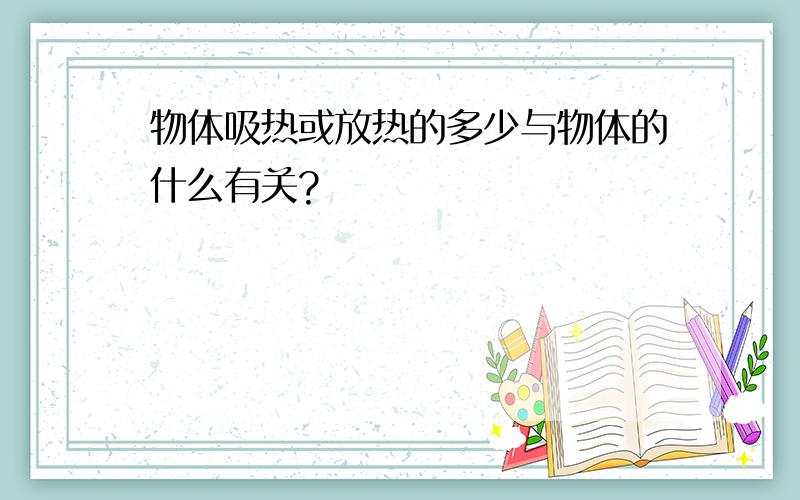 物体吸热或放热的多少与物体的什么有关?