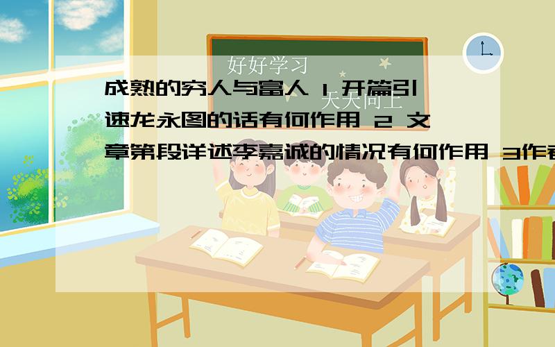 成熟的穷人与富人 1 开篇引速龙永图的话有何作用 2 文章第段详述李嘉诚的情况有何作用 3作者认为‘’成熟的富人和成熟的穷人’‘的各自标准是什么?两者的共同点又是什么?4 第4段中的’