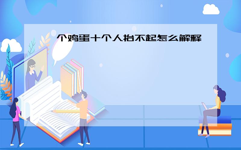 一个鸡蛋十个人抬不起怎么解释