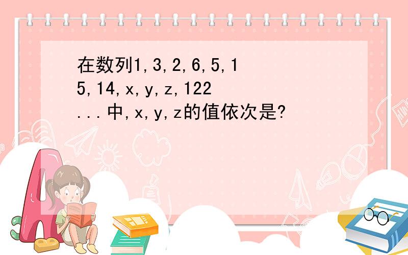 在数列1,3,2,6,5,15,14,x,y,z,122...中,x,y,z的值依次是?