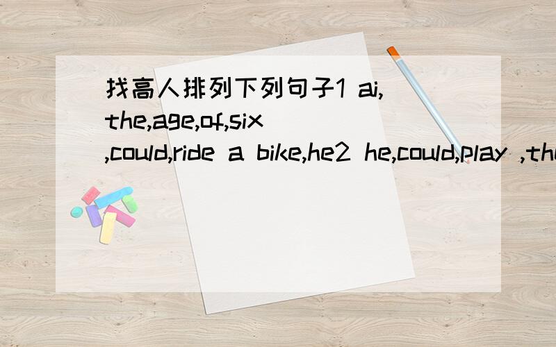 找高人排列下列句子1 ai,the,age,of,six,could,ride a bike,he2 he,could,play ,the,keyboard3 was,avery,watching tv4 tom,playing,computer games,his mother,was,came back,when5 the students,talking,the teacher,was,came back,when6they,having lunch,w