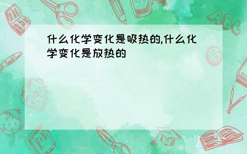 什么化学变化是吸热的,什么化学变化是放热的