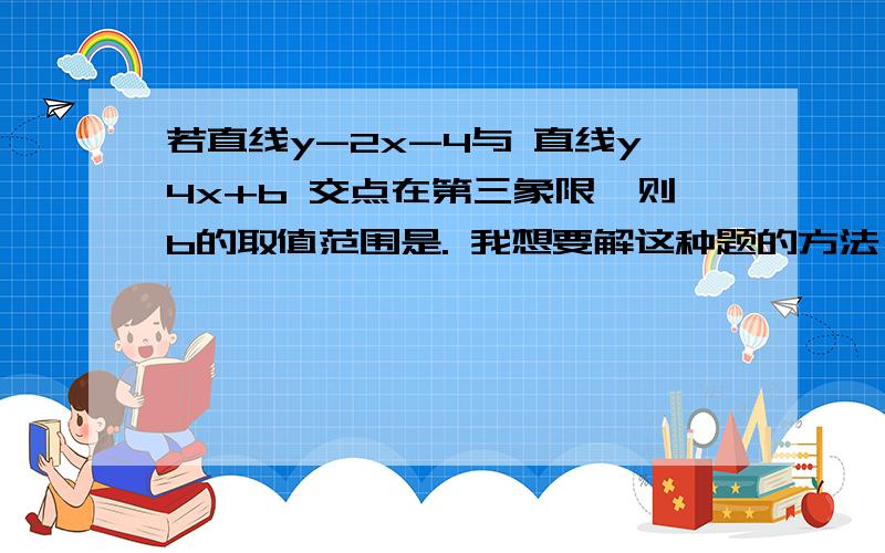 若直线y-2x-4与 直线y4x+b 交点在第三象限,则b的取值范围是. 我想要解这种题的方法,麻烦大家了.