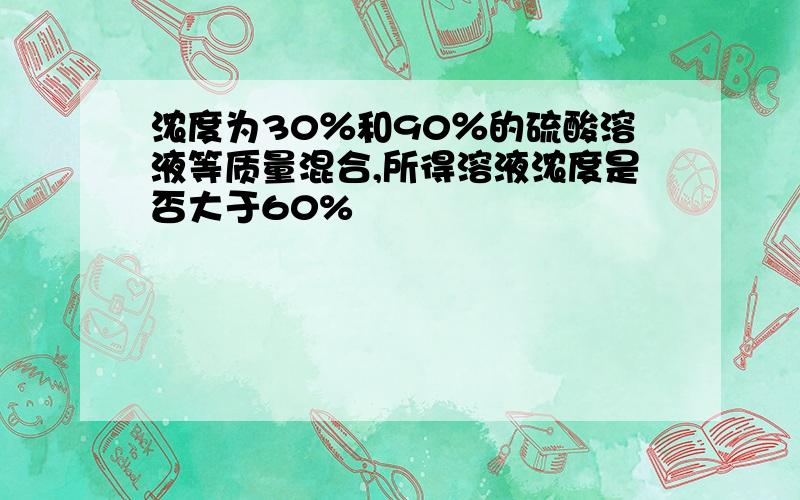 浓度为30％和90％的硫酸溶液等质量混合,所得溶液浓度是否大于60%