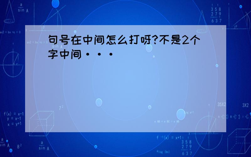 句号在中间怎么打呀?不是2个字中间···