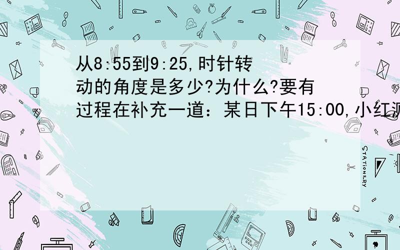 从8:55到9:25,时针转动的角度是多少?为什么?要有过程在补充一道：某日下午15:00,小红测得自己的影长为0.6米,同时测得一高楼的影长为20米,已知小红身高为1.5米,则楼高时多少米？上面的那一道