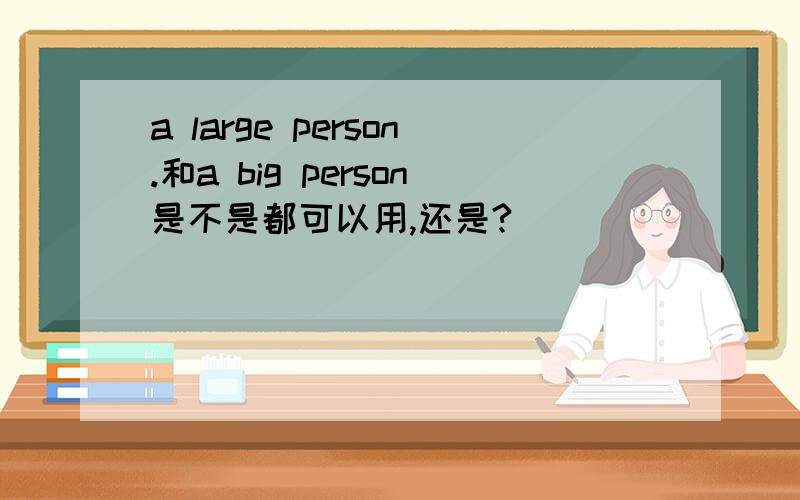 a large person.和a big person是不是都可以用,还是?