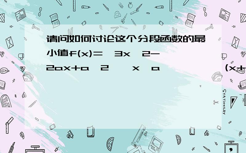 请问如何讨论这个分段函数的最小值f(x)=  3x^2-2ax+a^2 , x>a           (x+a)^2-2a^2 , x≤a