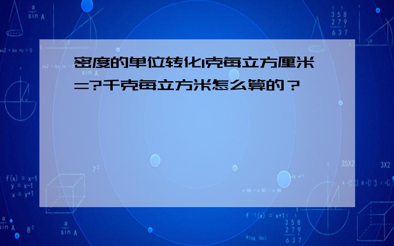 密度的单位转化1克每立方厘米=?千克每立方米怎么算的？