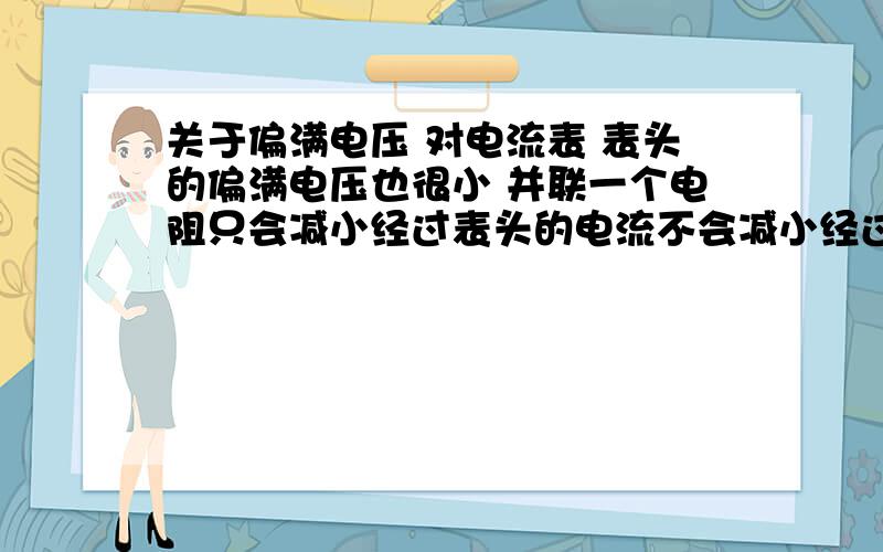 关于偏满电压 对电流表 表头的偏满电压也很小 并联一个电阻只会减小经过表头的电流不会减小经过表头的电压