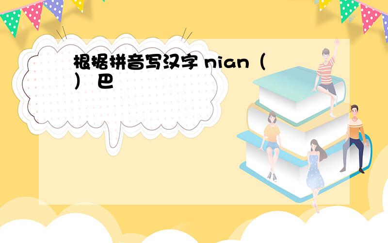 根据拼音写汉字 nian（ ） 巴