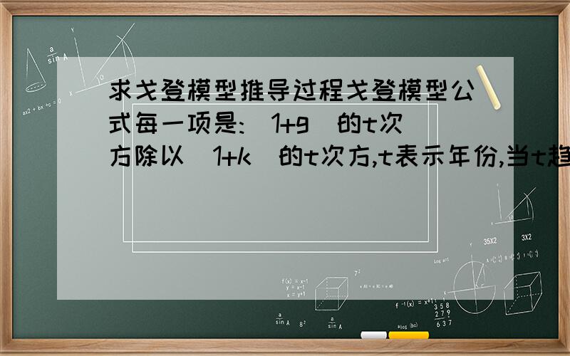 求戈登模型推导过程戈登模型公式每一项是:(1+g)的t次方除以(1+k)的t次方,t表示年份,当t趋于无穷大的时候,这里t小于k,求这些项的和?书上说等于(1+g)/(k-g),有没有人能不能把这个简化过程写出来