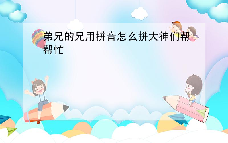 弟兄的兄用拼音怎么拼大神们帮帮忙