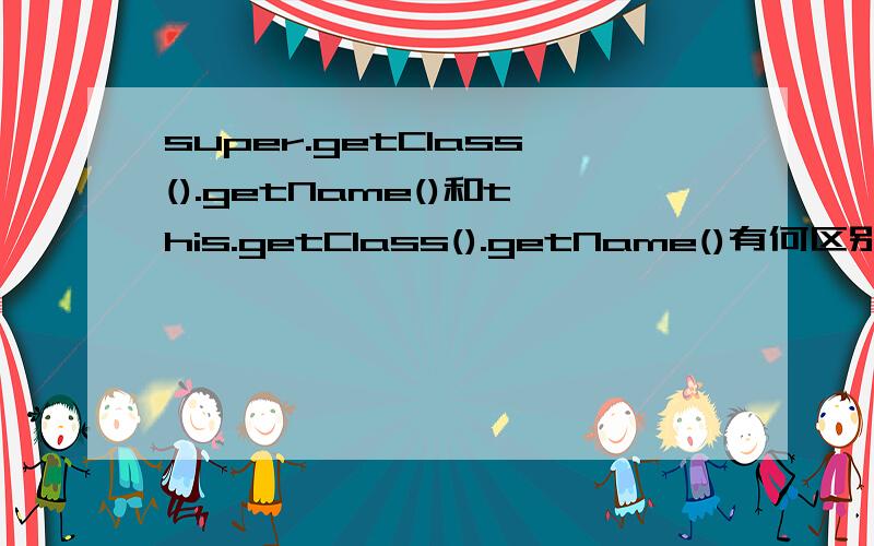 super.getClass().getName()和this.getClass().getName()有何区别