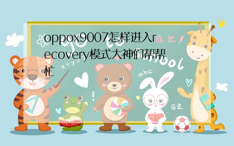 oppox9007怎样进入recovery模式大神们帮帮忙