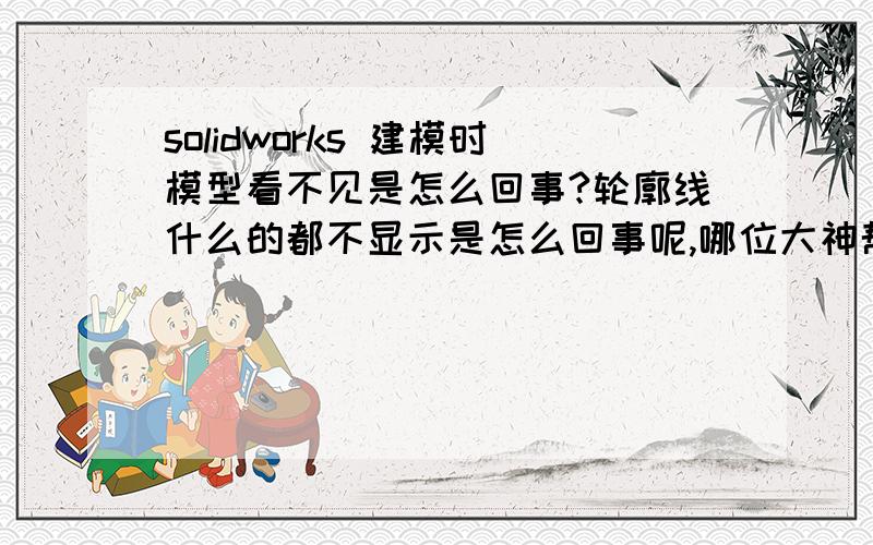 solidworks 建模时模型看不见是怎么回事?轮廓线什么的都不显示是怎么回事呢,哪位大神帮帮忙!万分感谢!