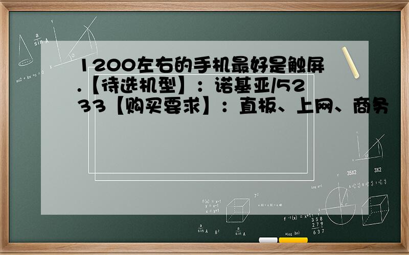 1200左右的手机最好是触屏.【待选机型】：诺基亚/5233【购买要求】：直板、上网、商务